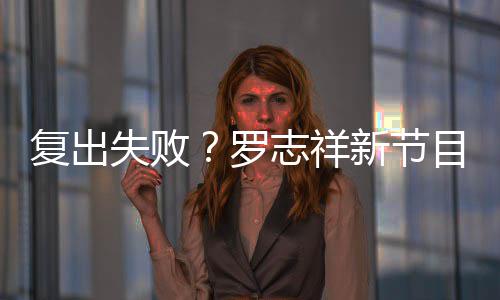不到新节志祥罗人观停播目因5万失败复出看而