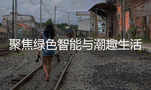 新型消费趣生智能中国活 绿色与潮购在幕深圳聚焦季启